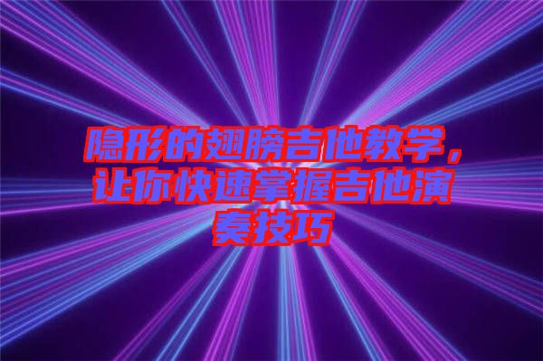 隱形的翅膀吉他教學(xué)，讓你快速掌握吉他演奏技巧