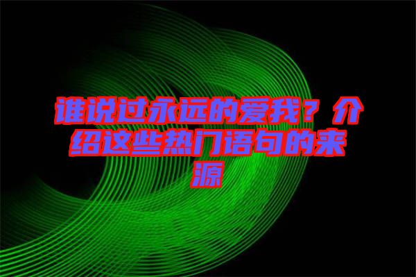 誰說過永遠的愛我？介紹這些熱門語句的來源