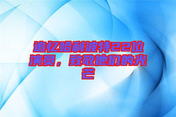 追憶哈利波特22位演員，致敬他們的光芒