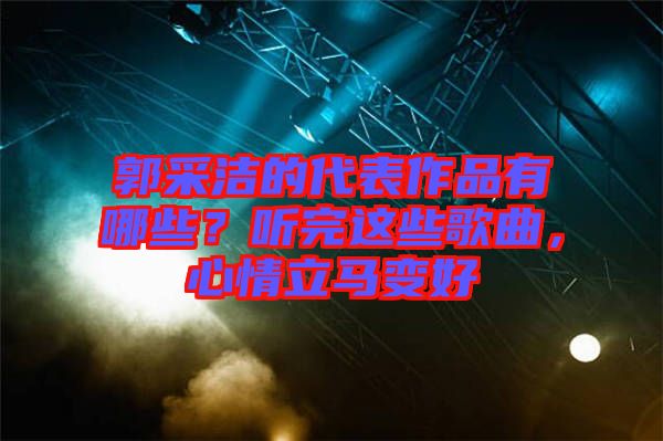 郭采潔的代表作品有哪些？聽完這些歌曲，心情立馬變好