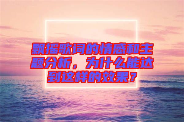 飄搖歌詞的情感和主題分析，為什么能達(dá)到這樣的效果？