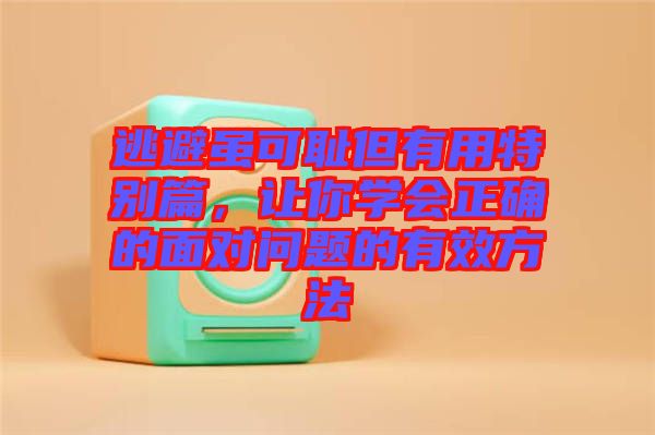 逃避雖可恥但有用特別篇，讓你學(xué)會(huì)正確的面對(duì)問(wèn)題的有效方法