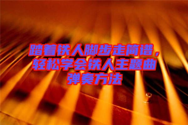 踏著鐵人腳步走簡(jiǎn)譜，輕松學(xué)會(huì)鐵人主題曲彈奏方法