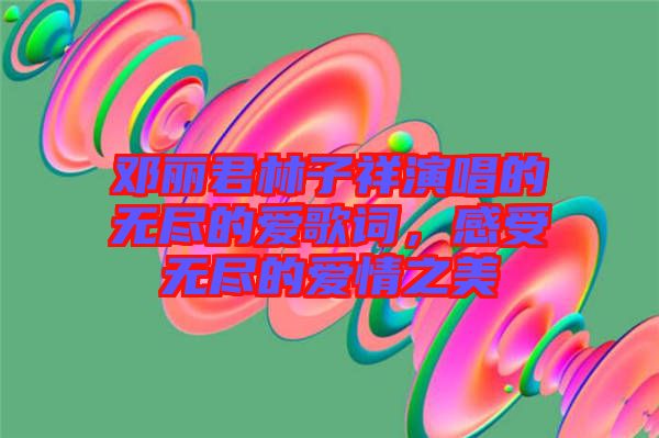 鄧麗君林子祥演唱的無盡的愛歌詞，感受無盡的愛情之美