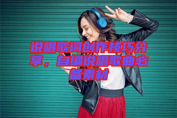 說唱歌詞創(chuàng)作技巧分享，自編說唱歌曲必備素材