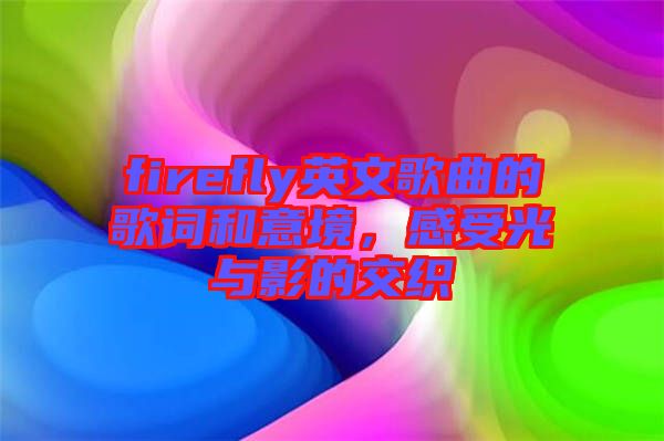 firefly英文歌曲的歌詞和意境，感受光與影的交織