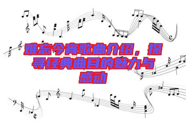 難忘今宵歌曲介紹，探尋經(jīng)典曲目的魅力與感動