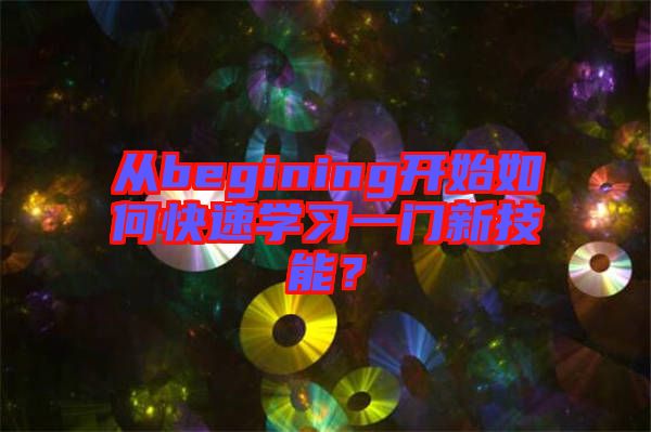 從begining開始如何快速學習一門新技能？