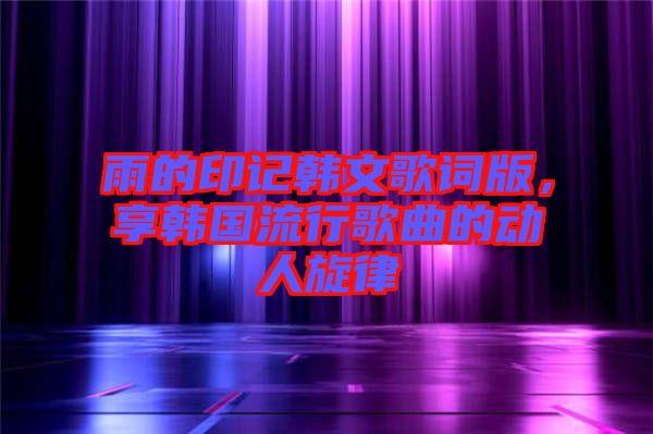 雨的印記韓文歌詞版，享韓國流行歌曲的動人旋律