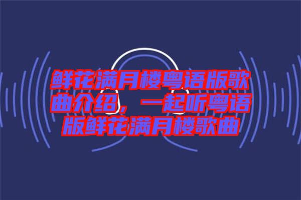 鮮花滿月樓粵語版歌曲介紹，一起聽粵語版鮮花滿月樓歌曲