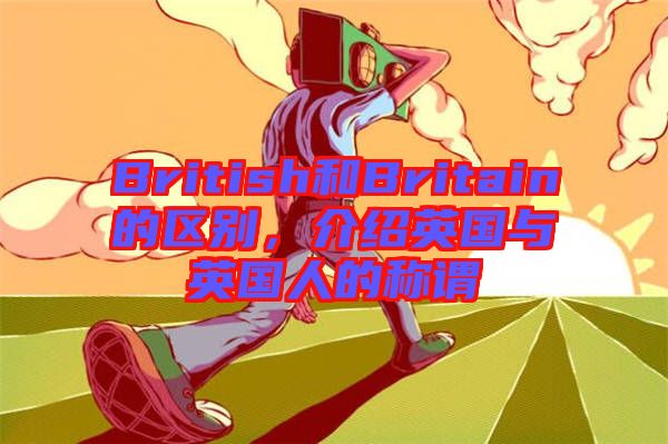 British和Britain的區(qū)別，介紹英國(guó)與英國(guó)人的稱謂