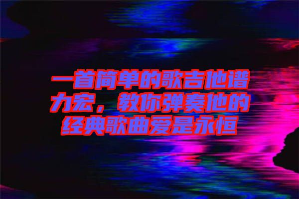 一首簡單的歌吉他譜力宏，教你彈奏他的經(jīng)典歌曲愛是永恒