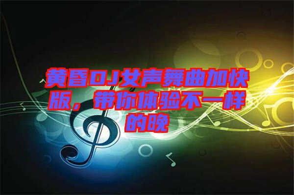 黃昏DJ女聲舞曲加快版，帶你體驗(yàn)不一樣的晚