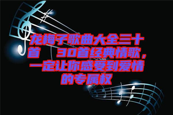 龍梅子歌曲大全三十首  30首經(jīng)典情歌，一定讓你感受到愛情的專屬權(quán)