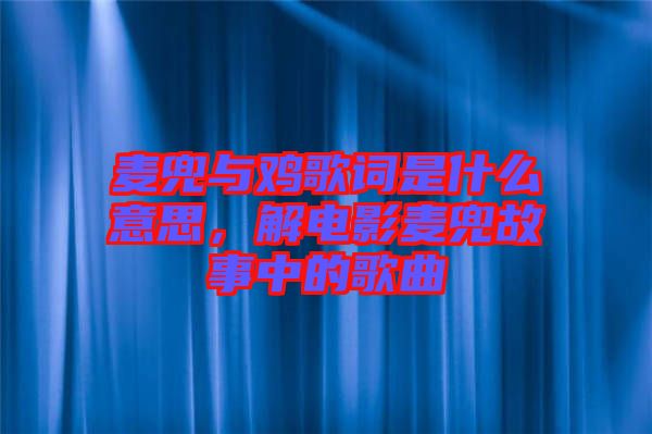 麥兜與雞歌詞是什么意思，解電影麥兜故事中的歌曲