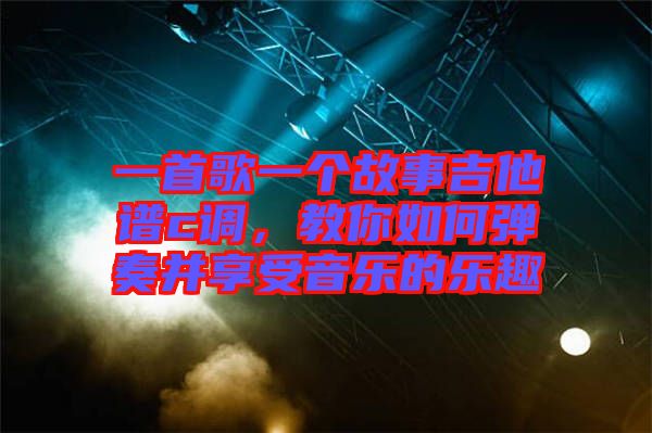 一首歌一個(gè)故事吉他譜c調(diào)，教你如何彈奏并享受音樂(lè)的樂(lè)趣