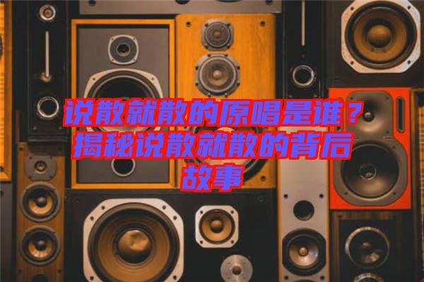 說散就散的原唱是誰？揭秘說散就散的背后故事