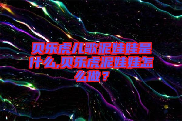 貝樂虎兒歌泥娃娃是什么,貝樂虎泥娃娃怎么做？