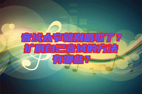 音域太窄就別唱歌了？擴(kuò)展自己音域的方法有哪些？