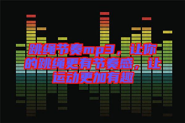 跳繩節(jié)奏mp3，讓你的跳繩更有節(jié)奏感，讓運(yùn)動(dòng)更加有趣