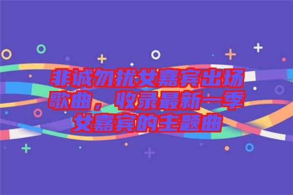 非誠(chéng)勿擾女嘉賓出場(chǎng)歌曲，收錄最新一季女嘉賓的主題曲