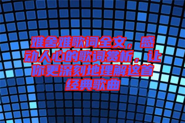 難舍難歌詞全文，感動人心的歌詞賞析，讓你更深刻地理解這首經(jīng)典歌曲