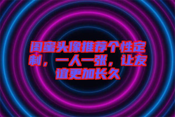 閨蜜頭像推薦個性定制，一人一張，讓友誼更加長久