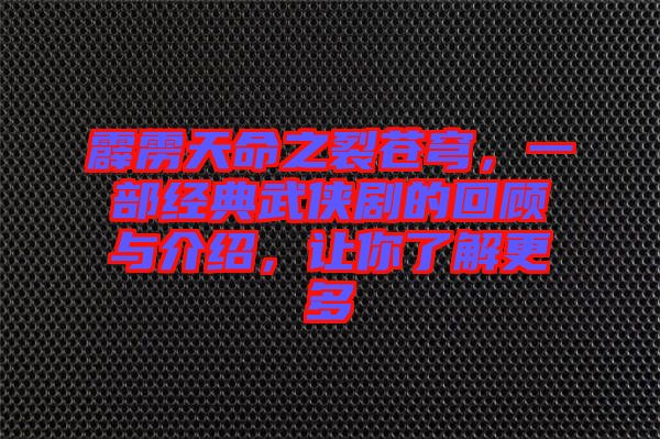 霹靂天命之裂蒼穹，一部經(jīng)典武俠劇的回顧與介紹，讓你了解更多