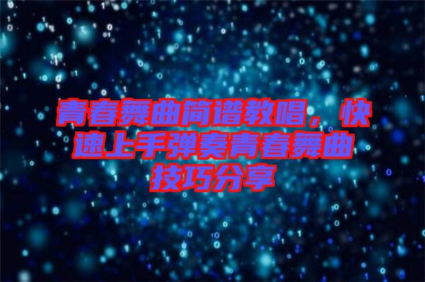 青春舞曲簡(jiǎn)譜教唱，快速上手彈奏青春舞曲技巧分享