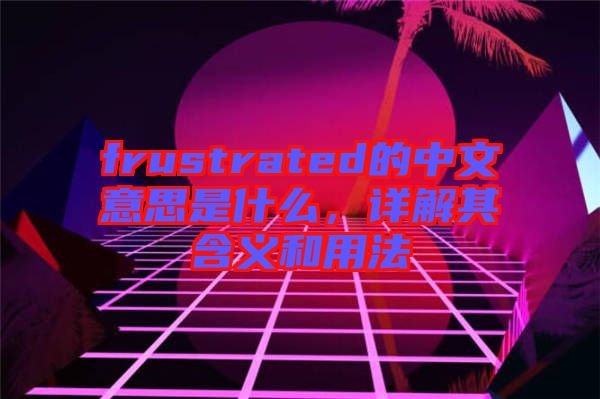 frustrated的中文意思是什么，詳解其含義和用法