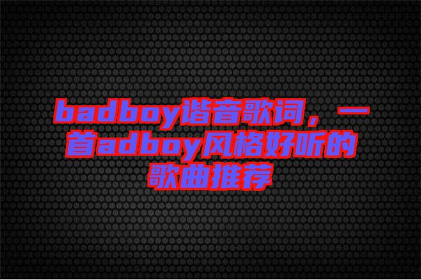 badboy諧音歌詞，一首adboy風(fēng)格好聽的歌曲推薦