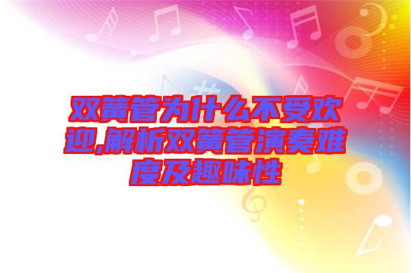 雙簧管為什么不受歡迎,解析雙簧管演奏難度及趣味性