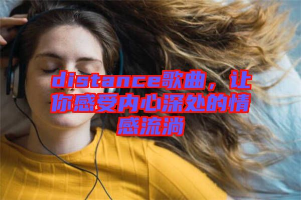 distance歌曲，讓你感受內(nèi)心深處的情感流淌