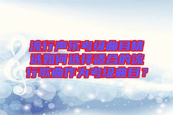 流行聲樂考級曲目精選如何選擇適合的流行歌曲作為考級曲目？