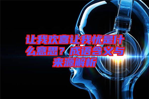 讓我歡喜讓我憂是什么意思？成語含義與來源解析