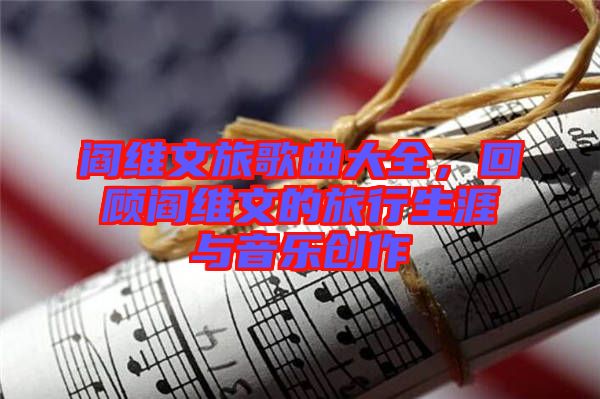 閻維文旅歌曲大全，回顧閻維文的旅行生涯與音樂創(chuàng)作