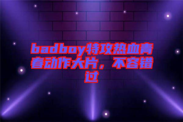 badboy特攻熱血青春動(dòng)作大片，不容錯(cuò)過(guò)