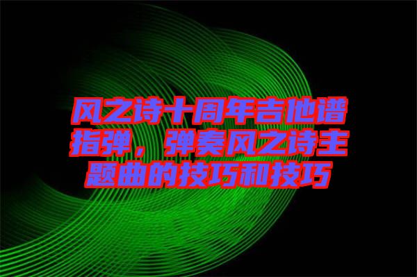 風之詩十周年吉他譜指彈，彈奏風之詩主題曲的技巧和技巧