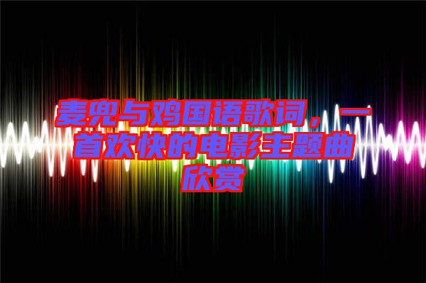 麥兜與雞國語歌詞，一首歡快的電影主題曲欣賞