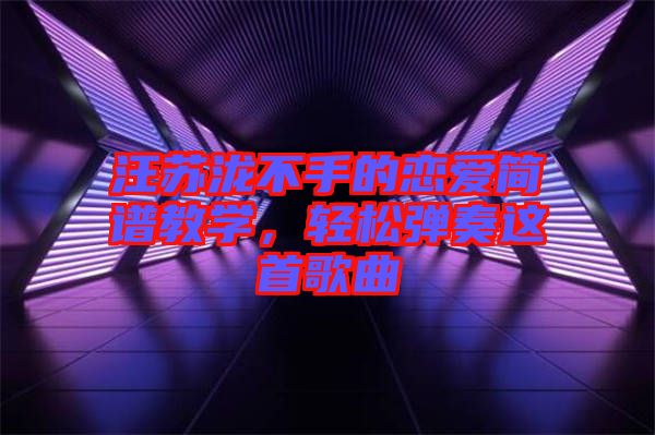 汪蘇瀧不手的戀愛簡譜教學，輕松彈奏這首歌曲