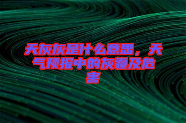 天灰灰是什么意思，天氣預(yù)報(bào)中的灰霾及危害