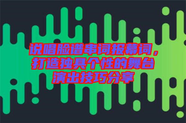 說唱臉譜串詞報(bào)幕詞，打造獨(dú)具個(gè)性的舞臺(tái)演出技巧分享