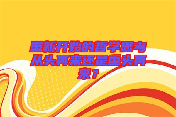 重新開始的哲學(xué)思考從頭再來(lái)還是重頭再來(lái)？