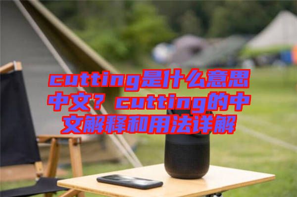 cutting是什么意思中文？cutting的中文解釋和用法詳解