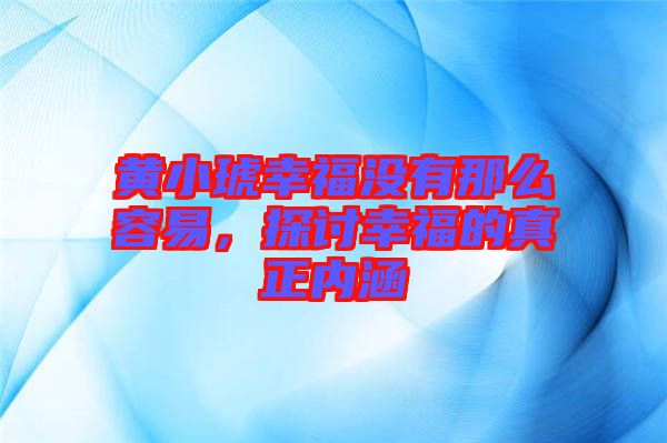 黃小琥幸福沒有那么容易，探討幸福的真正內(nèi)涵