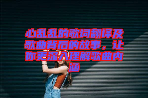 心亂亂的歌詞翻譯及歌曲背后的故事，讓你更深入理解歌曲內(nèi)涵