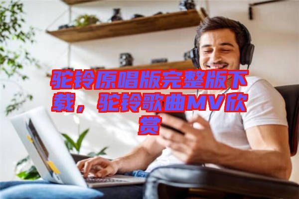 駝鈴原唱版完整版下載，駝鈴歌曲MV欣賞