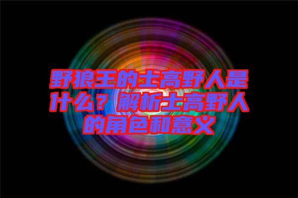 野狼王的士高野人是什么？解析士高野人的角色和意義