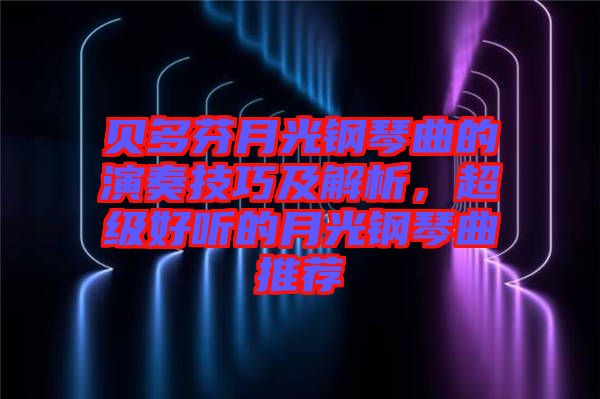 貝多芬月光鋼琴曲的演奏技巧及解析，超級好聽的月光鋼琴曲推薦