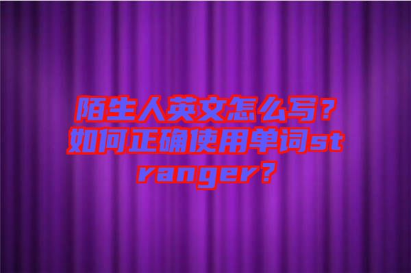 陌生人英文怎么寫(xiě)？如何正確使用單詞stranger？